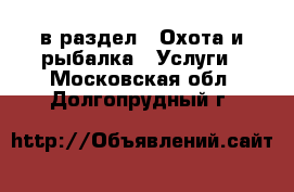  в раздел : Охота и рыбалка » Услуги . Московская обл.,Долгопрудный г.